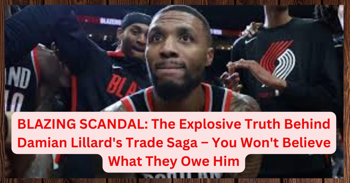 BLAZING SCANDAL: The Explosive Truth Behind Damian Lillard's Trade Saga – You Won't Believe What They Owe Him