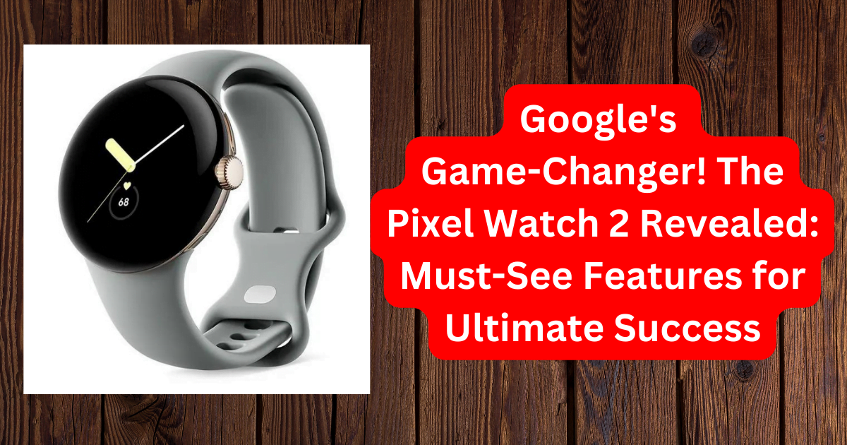 Google's Game-Changer! The Pixel Watch 2 Revealed: Must-See Features for Ultimate Success