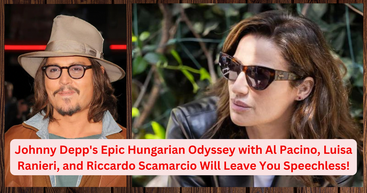 Johnny Depp's Epic Hungarian Odyssey with Al Pacino, Luisa Ranieri, and Riccardo Scamarcio Will Leave You Speechless!