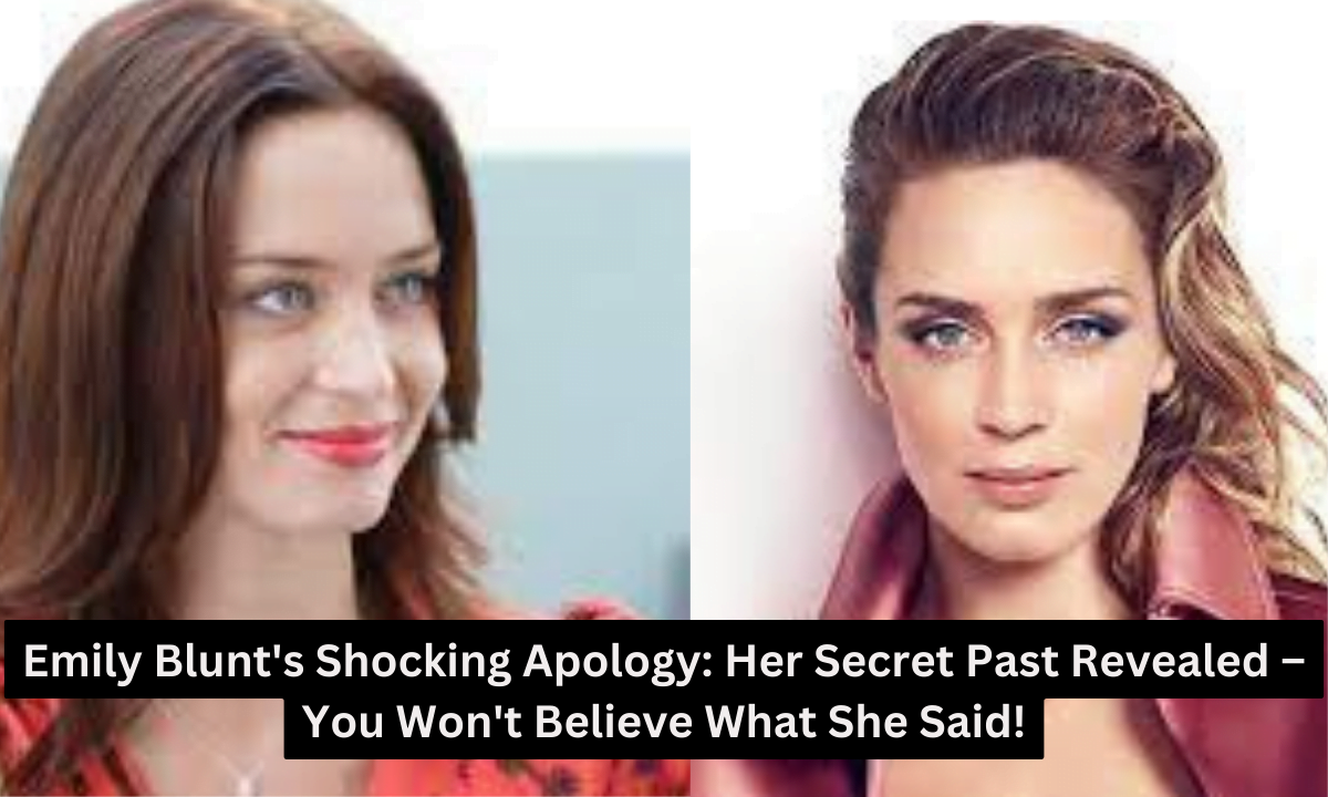 Emily Blunt's Shocking Apology: Her Secret Past Revealed – You Won't Believe What She Said!