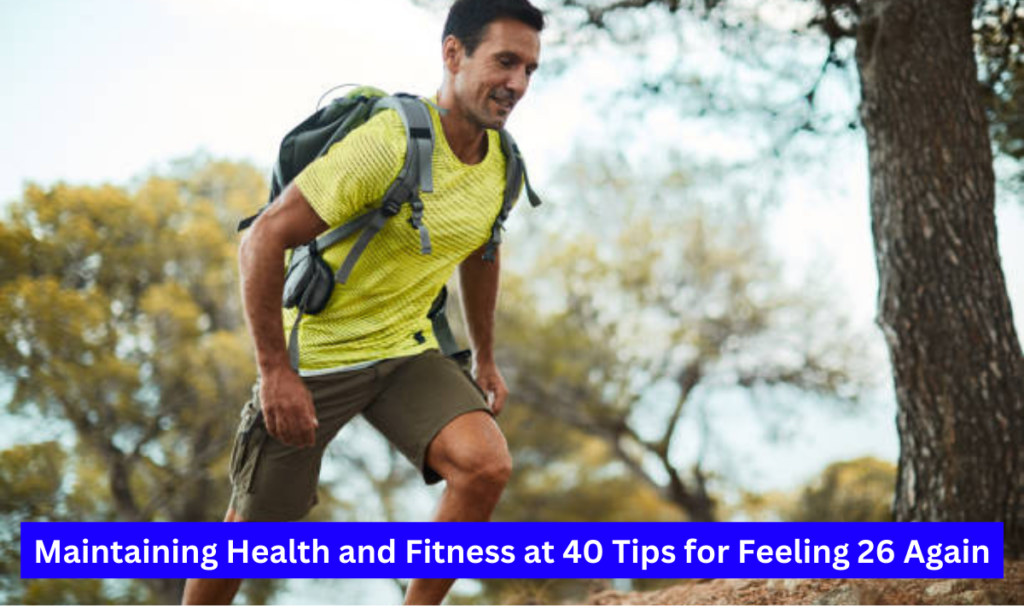 Maintaining Health and Fitness at 40 Tips for Feeling 26 Again