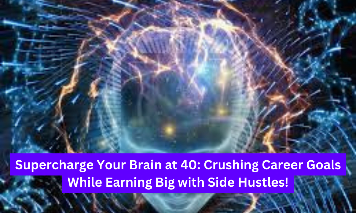 Supercharge Your Brain at 40: Crushing Career Goals While Earning Big with Side Hustles!