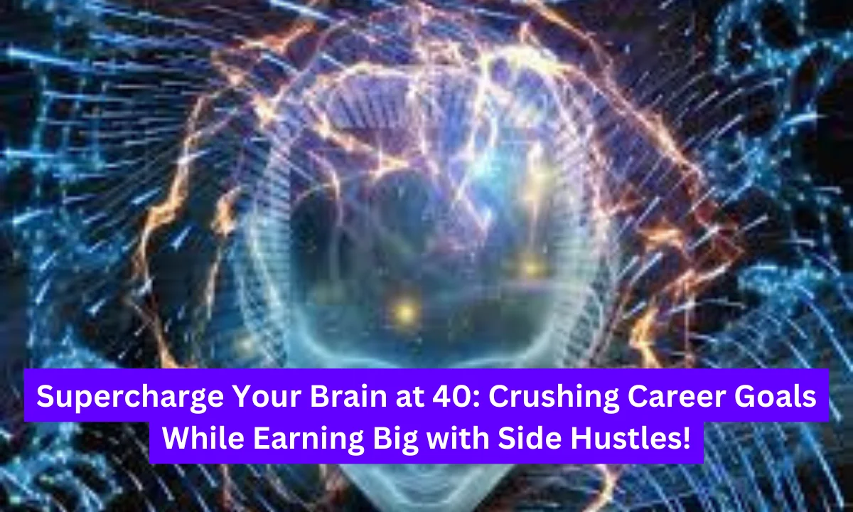 Supercharge Your Brain at 40: Crushing Career Goals While Earning Big with Side Hustles!