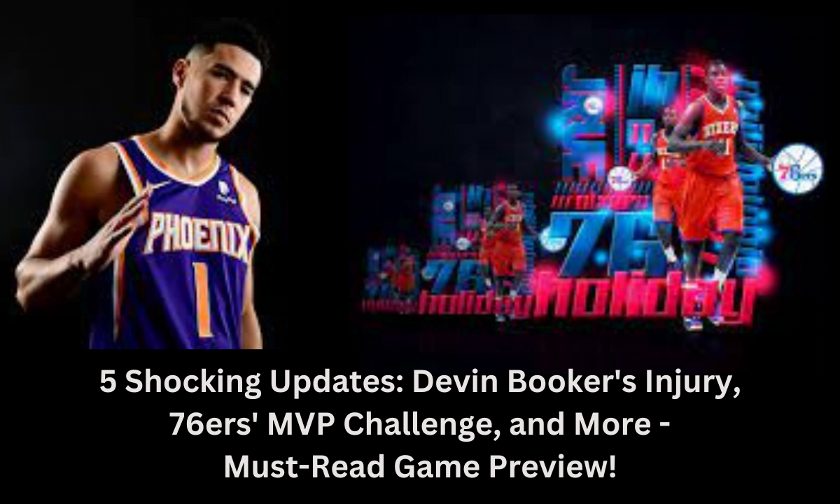 5 Shocking Updates: Devin Booker's Injury, 76ers' MVP Challenge, and More - Must-Read Game Preview!