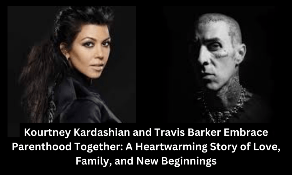 Kourtney Kardashian and Travis Barker Embrace Parenthood Together: A Heartwarming Story of Love, Family, and New Beginnings