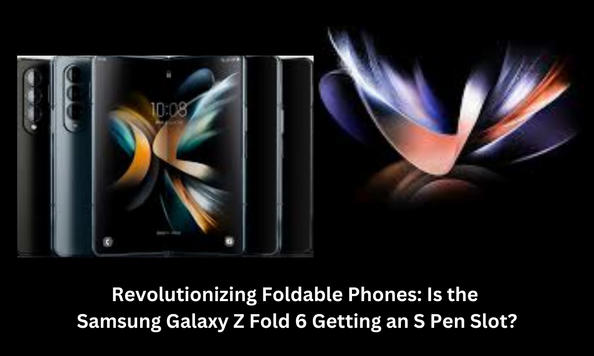 Revolutionizing Foldable Phones: Is the Samsung Galaxy Z Fold 6 Getting an S Pen Slot?