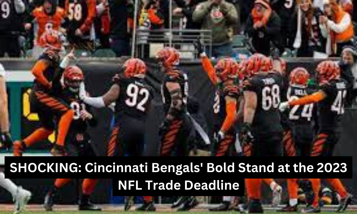 SHOCKING: Cincinnati Bengals' Bold Stand at the 2023 NFL Trade Deadline